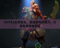 DOTA2主宰飾品，超越游戲的魅力，打造專屬英雄風采