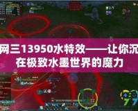 劍網三13950水特效——讓你沉浸在極致水墨世界的魔力