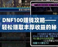 DNF100賺錢(qián)攻略——輕松賺取豐厚收益的秘密