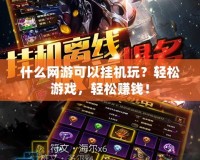 什么網游可以掛機玩？輕松游戲，輕松賺錢！