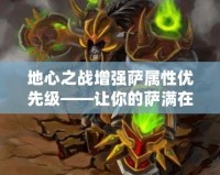 地心之戰增強薩屬性優先級——讓你的薩滿在戰斗中獨占鰲頭！