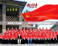 戰友聚力在哪里？——攜手共創輝煌的力量所在