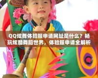 QQ炫舞體驗服申請網址是什么？暢玩炫酷舞蹈世界，體驗服申請全解析