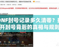 DNF封號記錄多久清零？揭開封號背后的真相與規則