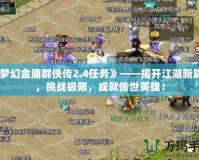 《夢幻金庸群俠傳2.4任務》——揭開江湖新篇章，挑戰極限，成就傳世英雄！