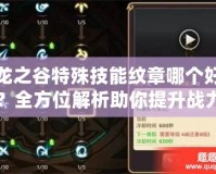 龍之谷特殊技能紋章哪個(gè)好？全方位解析助你提升戰(zhàn)力！