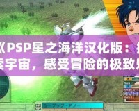 《PSP星之海洋漢化版：探索宇宙，感受冒險(xiǎn)的極致樂(lè)趣》