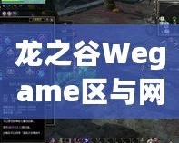 龍之谷Wegame區與網通區哪個人多？分析與選擇指南