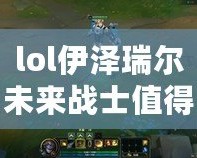 lol伊澤瑞爾未來戰(zhàn)士值得入手嗎？——解鎖全新皮膚魅力，盡享未來科技風(fēng)！