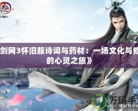 《劍網3懷舊服詩詞與藥材：一場文化與修煉的心靈之旅》