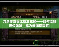 刀塔傳奇影之魔王攻略——如何征服這位強敵，成為最強指揮官！