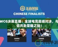 WCG決賽直播：全球電競巔峰對決，與你共赴榮耀之戰！