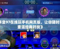 《拳皇97在線玩手機網頁版，讓你隨時隨地重溫經典對戰》