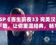 PSP《寄生前夜3》完美漢化下載，讓你重溫經典，暢享極致體驗！