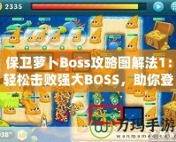 保衛(wèi)蘿卜Boss攻略圖解法1：輕松擊敗強(qiáng)大BOSS，助你登頂高分榜！
