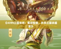 《4399三國殺吧：集結智勇，共享三國殺盛宴》