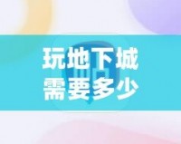 玩地下城需要多少內(nèi)存？了解你的游戲設(shè)備，暢享無(wú)阻游戲體驗(yàn)