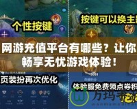 網游充值平臺有哪些？讓你暢享無憂游戲體驗！