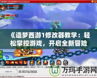 《造夢西游1修改器教學：輕松掌控游戲，開啟全新冒險體驗》