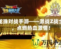 龍珠對戰(zhàn)手游——激戰(zhàn)Z戰(zhàn)士，點燃熱血激情！