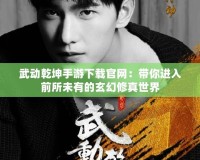 武動乾坤手游下載官網：帶你進入前所未有的玄幻修真世界
