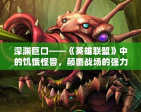 深淵巨口——《英雄聯(lián)盟》中的饑餓怪獸，顛覆戰(zhàn)場的強力存在