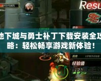 地下城與勇士補(bǔ)丁下載安裝全攻略：輕松暢享游戲新體驗(yàn)！