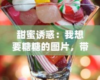 甜蜜誘惑：我想要糖糖的圖片，帶你進入夢幻糖果世界