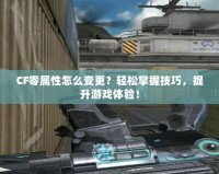 CF零屬性怎么變更？輕松掌握技巧，提升游戲體驗！