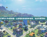《海島大亨6修改器：讓你輕松掌控熱帶海島，玩出無限可能！》