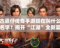 古惑仔傳奇手游現在叫什么名字？揭開“江湖”全新篇章！
