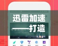 迅雷加速——打造極速網絡體驗，讓下載更暢快