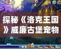 探秘《洛克王國(guó)》威廉古堡寵物捕捉攻略，輕松捕獲稀有寵物！