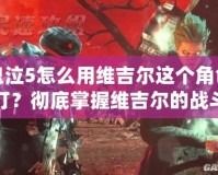 鬼泣5怎么用維吉爾這個(gè)角色打？徹底掌握維吉爾的戰(zhàn)斗技巧，成為戰(zhàn)斗之王！