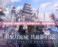 手機版唐人游游戲大廳：玩轉(zhuǎn)娛樂世界，盡享無限暢玩