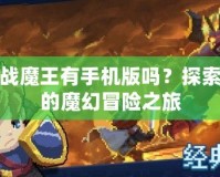 勇者戰(zhàn)魔王有手機(jī)版嗎？探索最新的魔幻冒險(xiǎn)之旅