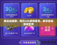 騰訊加速器：提升LOL游戲體驗，暢享極速游戲世界