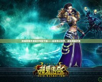 神鬼傳奇手游官方專區下載——探索奇幻世界，成就英雄夢想