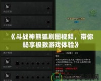 《斗戰神熊狐刷圖視頻，帶你暢享極致游戲體驗》