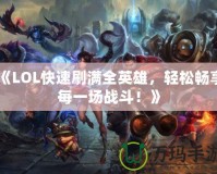 《LOL快速刷滿全英雄，輕松暢享每一場戰斗！》