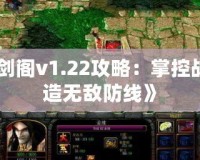 《守衛(wèi)劍閣v1.22攻略：掌控戰(zhàn)局，打造無敵防線》