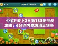 《保衛蘿卜2》第133關挑戰攻略：6分鐘內成功消滅堡壘，快速晉級技巧大揭秘