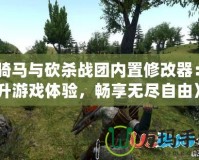 《騎馬與砍殺戰(zhàn)團內(nèi)置修改器：提升游戲體驗，暢享無盡自由》