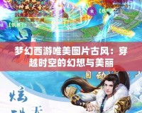 夢(mèng)幻西游唯美圖片古風(fēng)：穿越時(shí)空的幻想與美麗