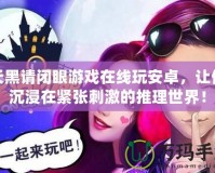天黑請(qǐng)閉眼游戲在線玩安卓，讓你沉浸在緊張刺激的推理世界！