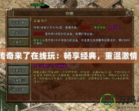 傳奇來了在線玩：暢享經典，重溫激情！