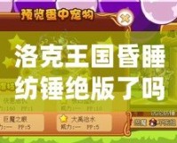 洛克王國昏睡紡錘絕版了嗎？你還可以抓住它的機會！
