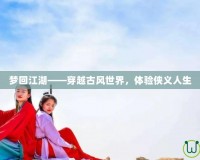 夢(mèng)回江湖——穿越古風(fēng)世界，體驗(yàn)俠義人生