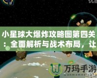 小星球大爆炸攻略圖第四關：全面解析與戰術布局，讓你輕松通關