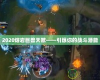 2020熔巖巨獸天賦——引爆你的戰斗潛能